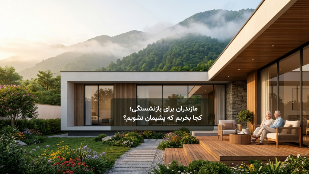 مازندران برای بازنشستگی؛ کجا بخریم که پشیمان نشویم؟